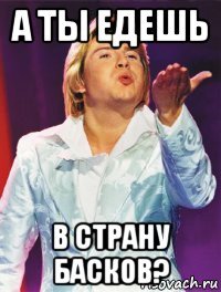 а ты едешь в страну басков?
