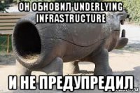 он обновил underlying infrastructure и не предупредил