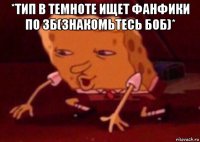 *тип в темноте ищет фанфики по зб(знакомьтесь боб)* 