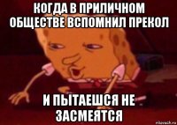 когда в приличном обществе вспомнил прекол и пытаешся не засмеятся