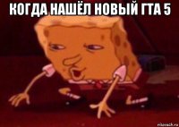 когда нашёл новый гта 5 