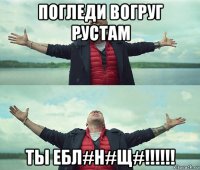 погледи вогруг рустам ты ебл#н#щ#!!!!!!