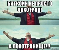 биткоин не просто лохотрон! а лохотронище!!!