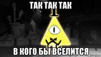так так так в кого бы вселится