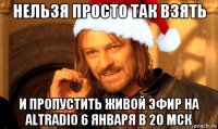 нельзя просто так взять и пропустить живой эфир на altradio 6 января в 20 мск