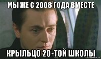 мы же с 2008 года вместе крыльцо 20-той школы