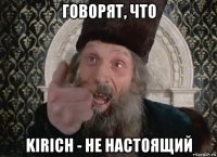 говорят, что kirich - не настоящий