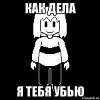 как дела я тебя убью