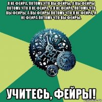 я не фейра, потому что вы фейры, а вы фейры потому что я не фейра, а я не фейра, потому что вы фейры, а вы фейры потому что я не фейра, я не фейра потому что вы фейры. учитесь, фейры!