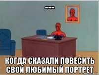--- когда сказали повесить свой любимый портрет