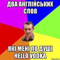 два англійських слов які мені по душі hello vodka