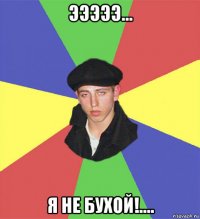 эээээ... я не бухой!....