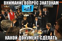 внимание вопрос знатокам какой документ сделать