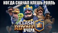 когда скачал клешь рояль вчера