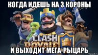 когда идешь на 3 короны и выходит мега-рыцарь