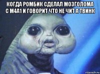 когда ромбик сделал мозголома с м4а1 и говорит что не чит а твинк 