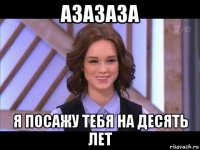 азазаза я посажу тебя на десять лет