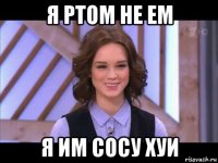 я ртом не ем я им сосу хуи