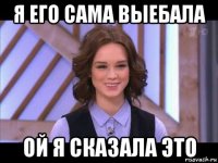 я его сама выебала ой я сказала это