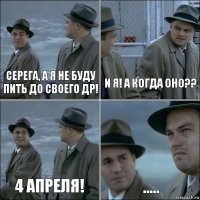 Серега, а я не буду пить до своего ДР! И я! А когда оно?? 4 апреля! .....