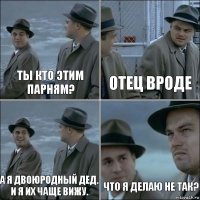 Ты кто этим парням? Отец вроде А я двоюродный дед.
И я их чаще вижу. Что я делаю не так?