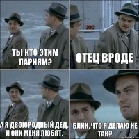 Ты кто этим парням? Отец вроде А я двоюродный дед.
И они меня любят. Блин, что я делаю не так?