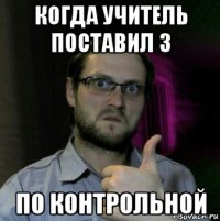 когда учитель поставил 3 по контрольной