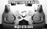 привет! чаго ждёшь жду gta 665