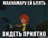 макнамару ей блять видеть приятно