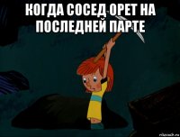 когда сосед орет на последней парте 