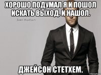 хорошо подумал я и пошол искать выход. и нашол. джейсон стетхем.