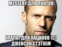 mystery для понтов уралы для пацанов (с) джейсон стэтхем