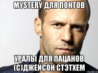 mystery для понтов уралы для пацанов (с)джейсон стэтхем