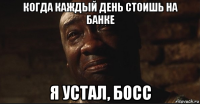 когда каждый день стоишь на банке я устал, босс