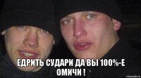  едрить судари да вы 100%-е омичи !