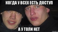 когда у всех есть доступ а у толи нет