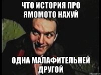 что история про ямомото нахуй одна малафительней другой