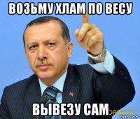 возьму хлам по весу вывезу сам