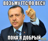 возьму гтс по весу пока я добрый