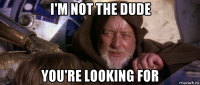 i'm not the dude you're looking for