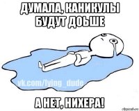 думала, каникулы будут доьше а нет, нихера!