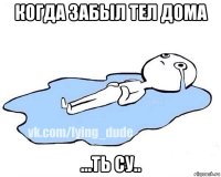 когда забыл тел дома ...ть су..