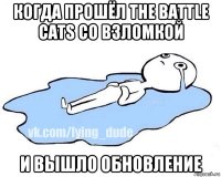 когда прошёл the battle cats со взломкой и вышло обновление