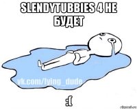 slendytubbies 4 не будет :(