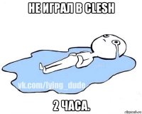 не играл в clesh 2 часа.