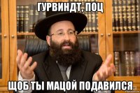 гурвиндт, поц щоб ты мацой подавился