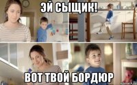 эй сыщик! вот твой бордюр