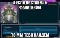а если не станешь фанатиком то мы тебя найдём