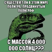 существует ли в этом мире полигра...продвинутый полиграф с массой 4 000 000 солнц???