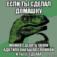 если ты сделал домашку можно сделать звуки ада,типо она была сложной и ты её сделал